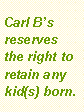 Text Box: Carl B’s reserves the right to retain any kid(s) born.
