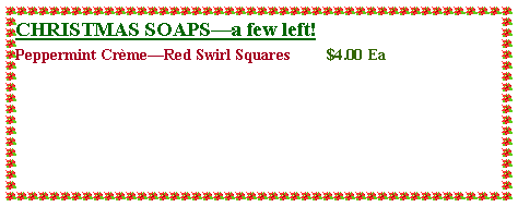 Text Box: CHRISTMAS SOAPSa few left!  Peppermint CrmeRed Swirl Squares         $4.00 Ea
