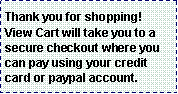 Text Box: Thank you for shopping!  View Cart will take you to a secure checkout where you can pay using your credit card or paypal account.  