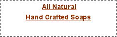 Text Box:  All Natural Hand Crafted Soaps  